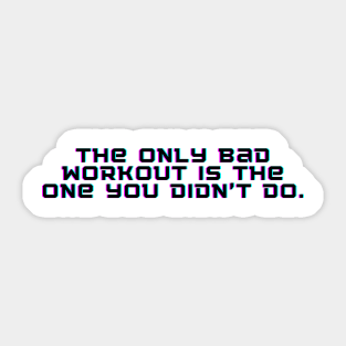 The only bad workout is the one you didn't do. Sticker